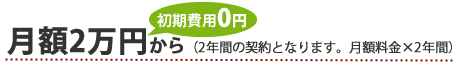 月額2万円から（2年間の契約となります、月額料金×2年間）